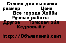 Станок для вышивки размер 26 *44.5 › Цена ­ 1 200 - Все города Хобби. Ручные работы » Другое   . Томская обл.,Кедровый г.